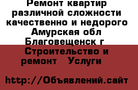 Ремонт квартир различной сложности качественно и недорого - Амурская обл., Благовещенск г. Строительство и ремонт » Услуги   